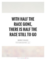 with-half-the-race-gone-there-is-half-the-race-still-to-go-quote-1